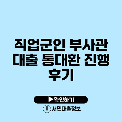 직업군인 부사관 대출: 통대환 진행 후기