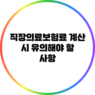 직장의료보험료 계산 시 유의해야 할 사항