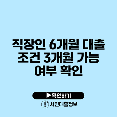 직장인 6개월 대출 조건: 3개월 가능 여부 확인
