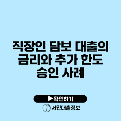 직장인 담보 대출의 금리와 추가 한도 승인 사례