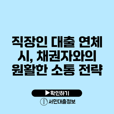 직장인 대출 연체 시, 채권자와의 원활한 소통 전략