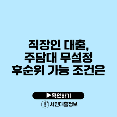 직장인 대출, 주담대 무설정 후순위 가능 조건은?
