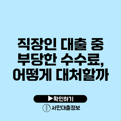 직장인 대출 중 부당한 수수료, 어떻게 대처할까?