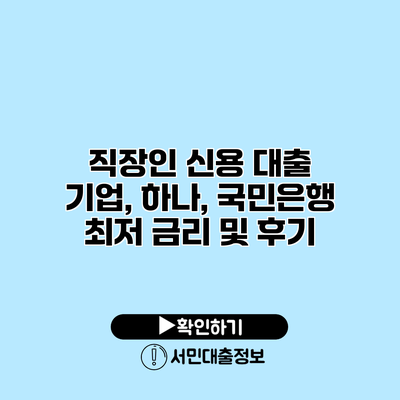 직장인 신용 대출: 기업, 하나, 국민은행 최저 금리 및 후기