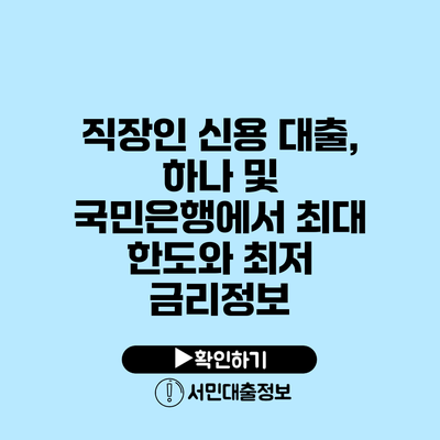 직장인 신용 대출, 하나 및 국민은행에서 최대 한도와 최저 금리정보