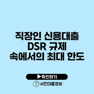 직장인 신용대출: DSR 규제 속에서의 최대 한도