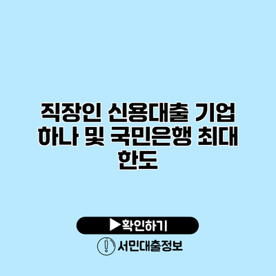 직장인 신용대출: 기업 하나 및 국민은행 최대 한도