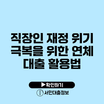 직장인 재정 위기 극복을 위한 연체 대출 활용법