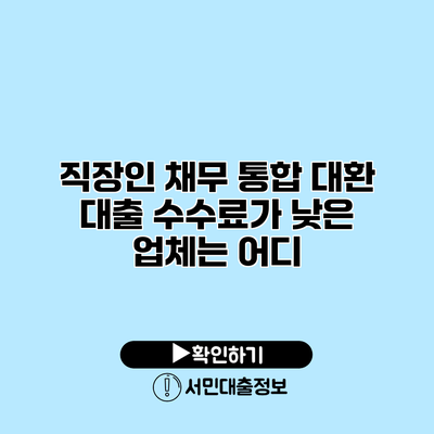 직장인 채무 통합 대환 대출: 수수료가 낮은 업체는 어디?