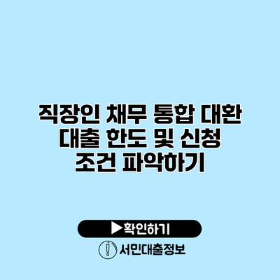 직장인 채무 통합 대환 대출 한도 및 신청 조건 파악하기