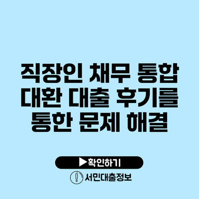 직장인 채무 통합 대환 대출 후기를 통한 문제 해결