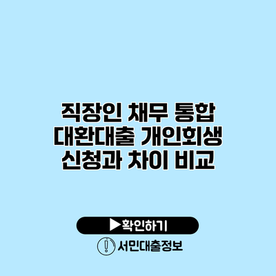 직장인 채무 통합 대환대출: 개인회생 신청과 차이 비교
