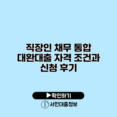 직장인 채무 통합 대환대출: 자격 조건과 신청 후기