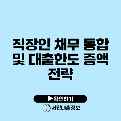 직장인 채무 통합 및 대출한도 증액 전략