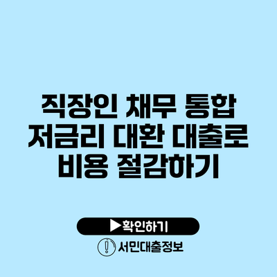 직장인 채무 통합 저금리 대환 대출로 비용 절감하기