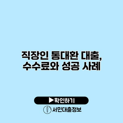 직장인 통대환 대출, 수수료와 성공 사례
