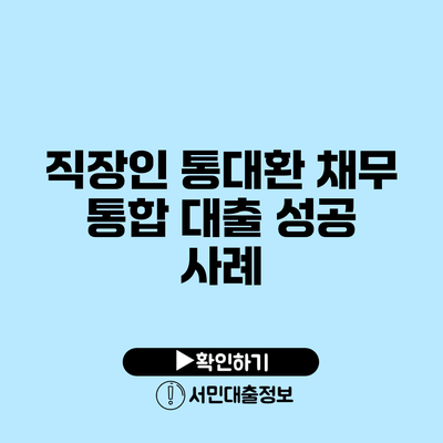 직장인 통대환 채무 통합 대출 성공 사례