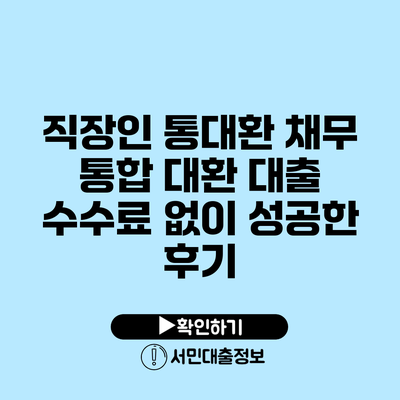 직장인 통대환 채무 통합 대환 대출 수수료 없이 성공한 후기