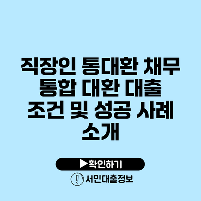 직장인 통대환 채무 통합 대환 대출 조건 및 성공 사례 소개