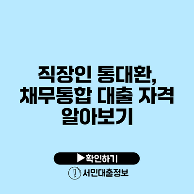 직장인 통대환, 채무통합 대출 자격 알아보기