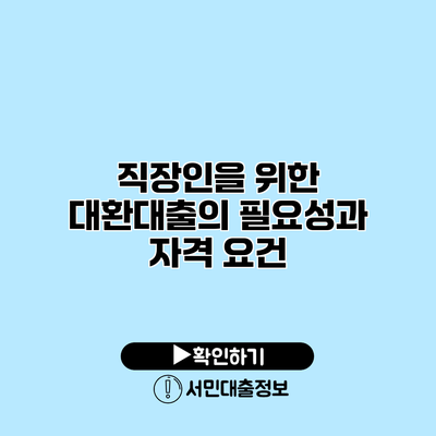 직장인을 위한 대환대출의 필요성과 자격 요건