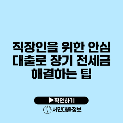 직장인을 위한 안심 대출로 장기 전세금 해결하는 팁