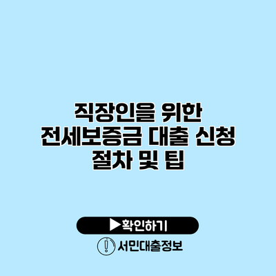 직장인을 위한 전세보증금 대출 신청 절차 및 팁