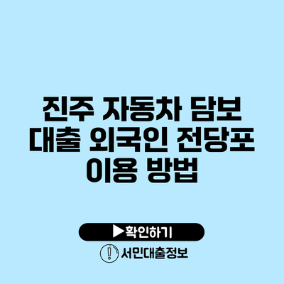 진주 자동차 담보 대출: 외국인 전당포 이용 방법