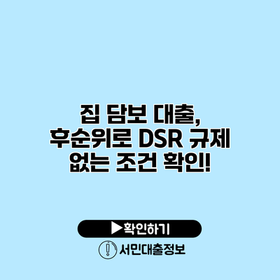 집 담보 대출, 후순위로 DSR 규제 없는 조건 확인!