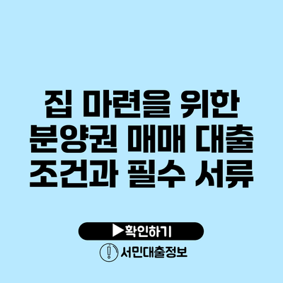 집 마련을 위한 분양권 매매 대출 조건과 필수 서류