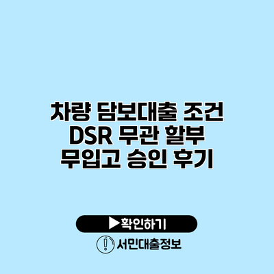 차량 담보대출 조건: DSR 무관 할부 무입고 승인 후기