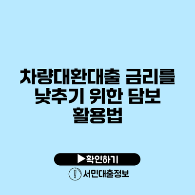 차량대환대출 금리를 낮추기 위한 담보 활용법