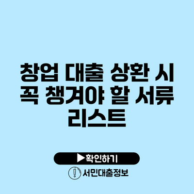 창업 대출 상환 시 꼭 챙겨야 할 서류 리스트