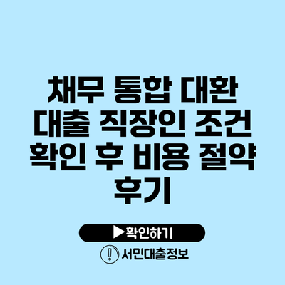 채무 통합 대환 대출: 직장인 조건 확인 후 비용 절약 후기