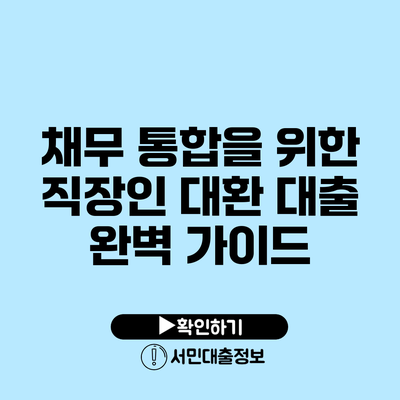 채무 통합을 위한 직장인 대환 대출 완벽 가이드