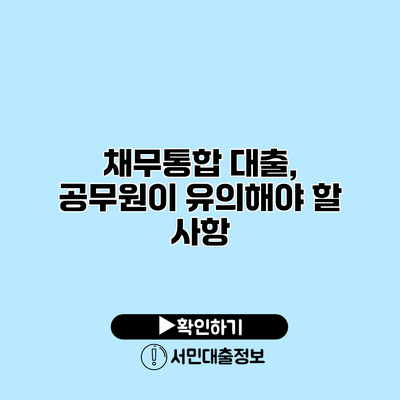 채무통합 대출, 공무원이 유의해야 할 사항