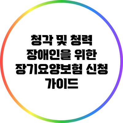 청각 및 청력 장애인을 위한 장기요양보험 신청 가이드