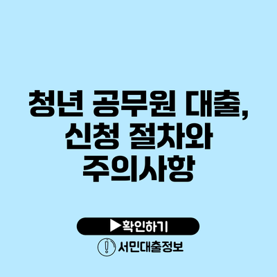 청년 공무원 대출, 신청 절차와 주의사항
