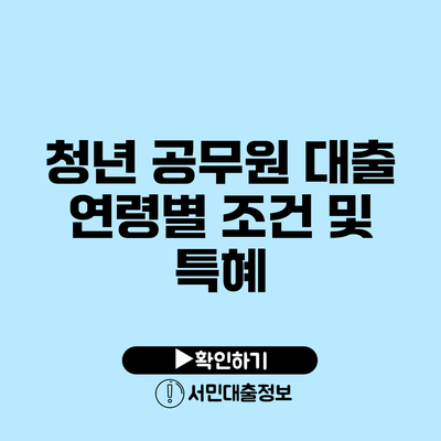 청년 공무원 대출: 연령별 조건 및 특혜