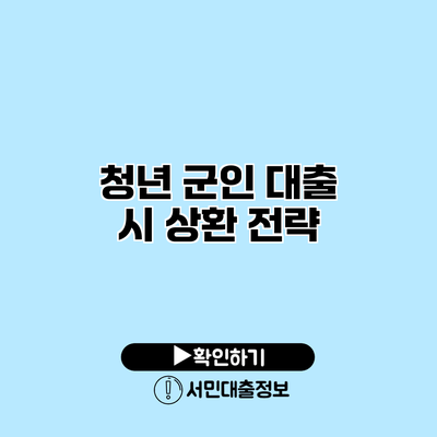 청년 군인 대출 시 상환 전략