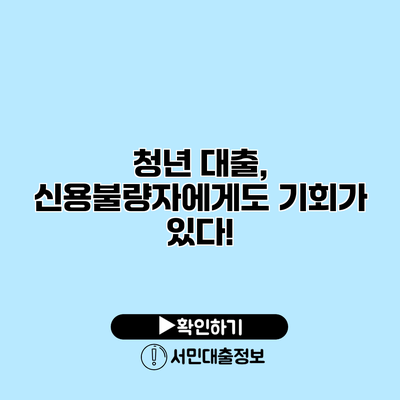 청년 대출, 신용불량자에게도 기회가 있다!
