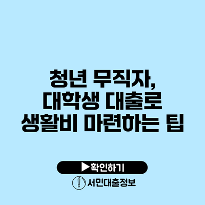 청년 무직자, 대학생 대출로 생활비 마련하는 팁