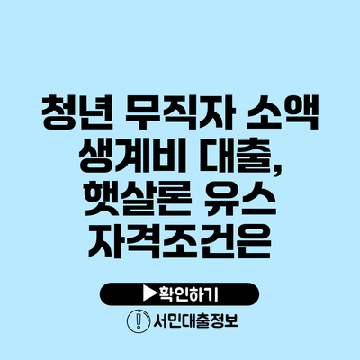 청년 무직자 소액 생계비 대출, 햇살론 유스 자격조건은?