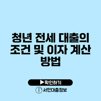 청년 전세 대출의 조건 및 이자 계산 방법