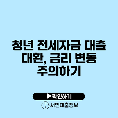 청년 전세자금 대출 대환, 금리 변동 주의하기