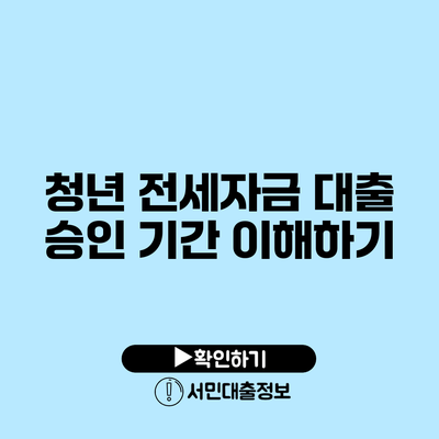 청년 전세자금 대출 승인 기간 이해하기