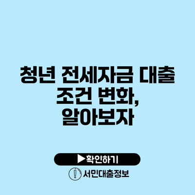 청년 전세자금 대출 조건 변화, 알아보자