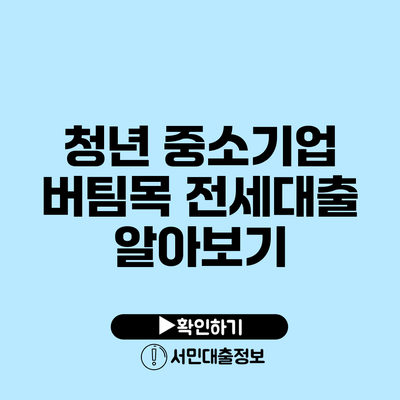 청년 중소기업 버팀목 전세대출 알아보기