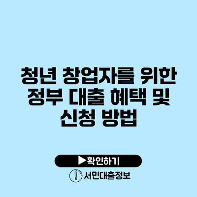 청년 창업자를 위한 정부 대출 혜택 및 신청 방법