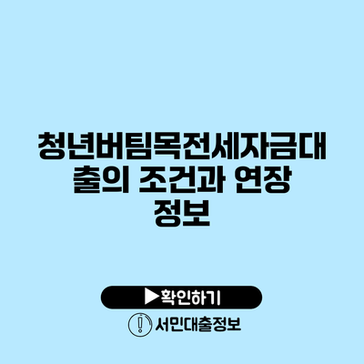 청년버팀목전세자금대출의 조건과 연장 정보